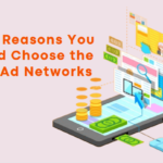 10 Reasons You Should Choose the Right Ad Networks